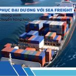 Chinh phục đại dương với Sea Freight – Lựa chọn thông minh cho vận chuyển hàng hóa